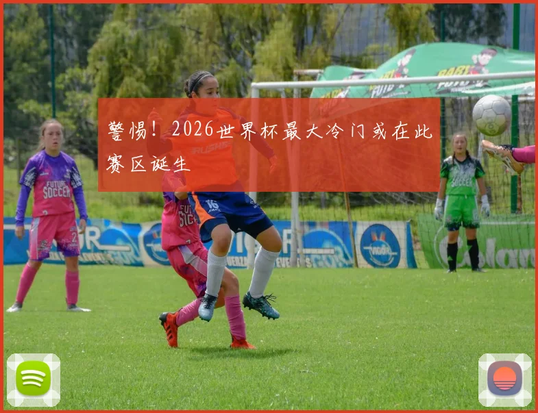 警惕！2026世界杯最大冷门或在此赛区诞生