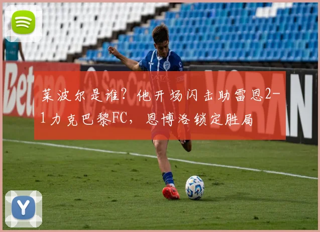 莱波尔是谁?他开场闪击助雷恩2-1力克巴黎FC,恩博洛锁定胜局