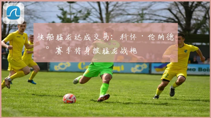 快船猛龙达成交易:科怀·伦纳德新赛季将身披猛龙战袍