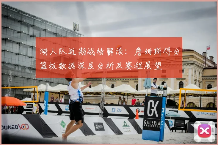 湖人队近期战绩解读:詹姆斯得分篮板数据深度分析及赛程展望