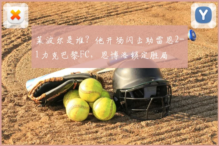 莱波尔是谁？他开场闪击助雷恩2-1力克巴黎FC，恩博洛锁定胜局