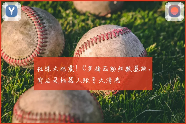 社媒大地震!C罗梅西粉丝数暴跌,背后是机器人账号大清洗