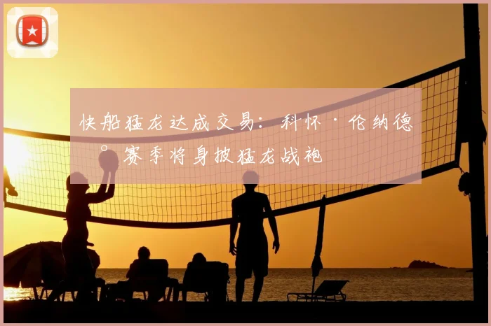快船猛龙达成交易：科怀·伦纳德新赛季将身披猛龙战袍